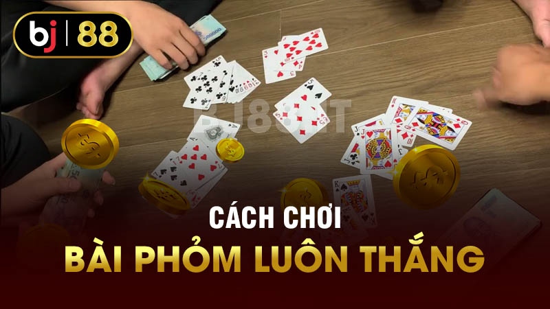 Cách chơi bài phỏm luôn thắng