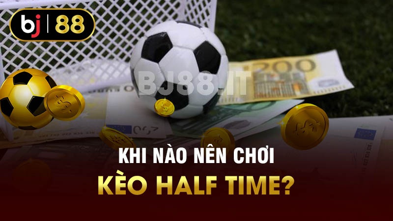 Khi nào nên chơi kèo Half Time?