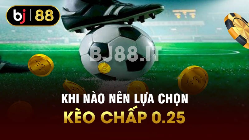 Khi nào nên lựa chọn kèo chấp 0.25