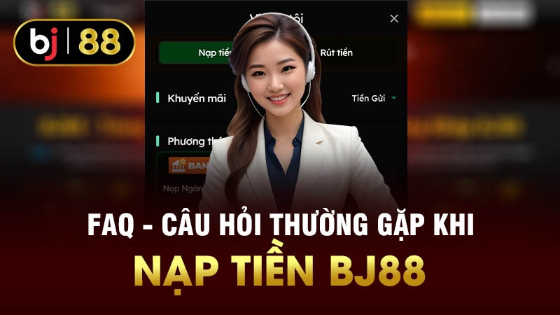 FAQ - Câu hỏi thường gặp khi nạp tiền BJ88