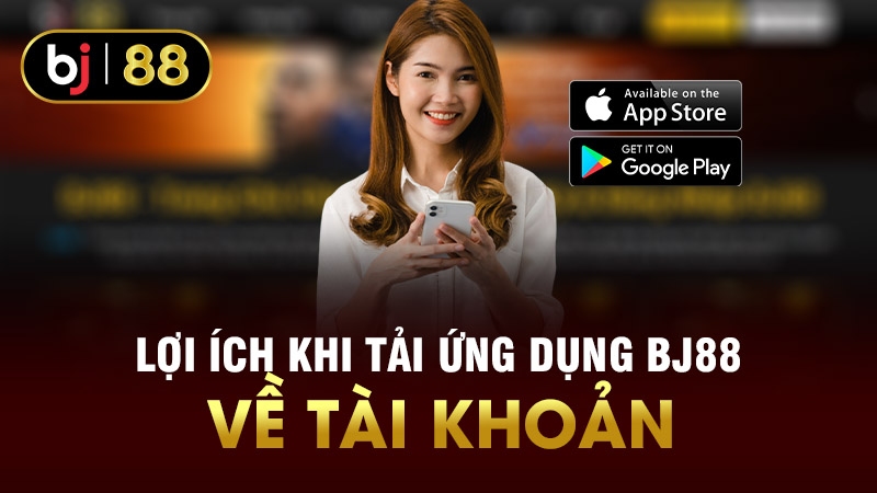 Lợi ích khi cược thủ tải app BJ88 về thiết bị