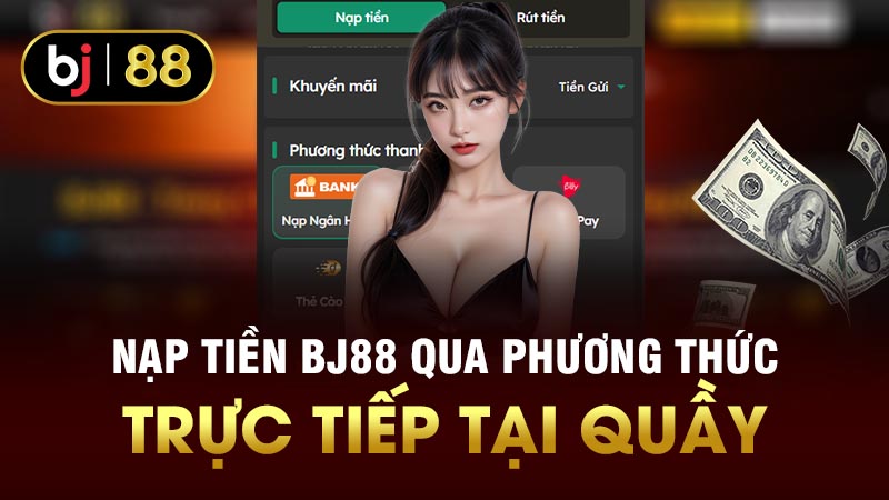 Nạp tiền BJ88 qua phương thức trực tiếp tại quầy