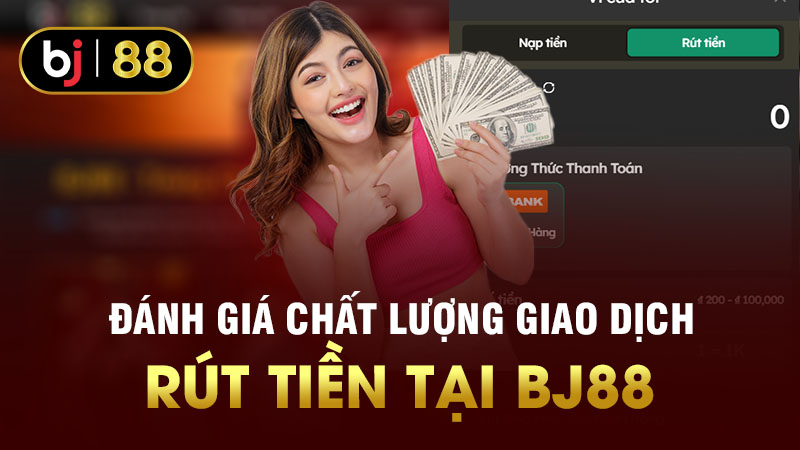 Đánh giá chất lượng giao dịch rút tiền tại BJ88